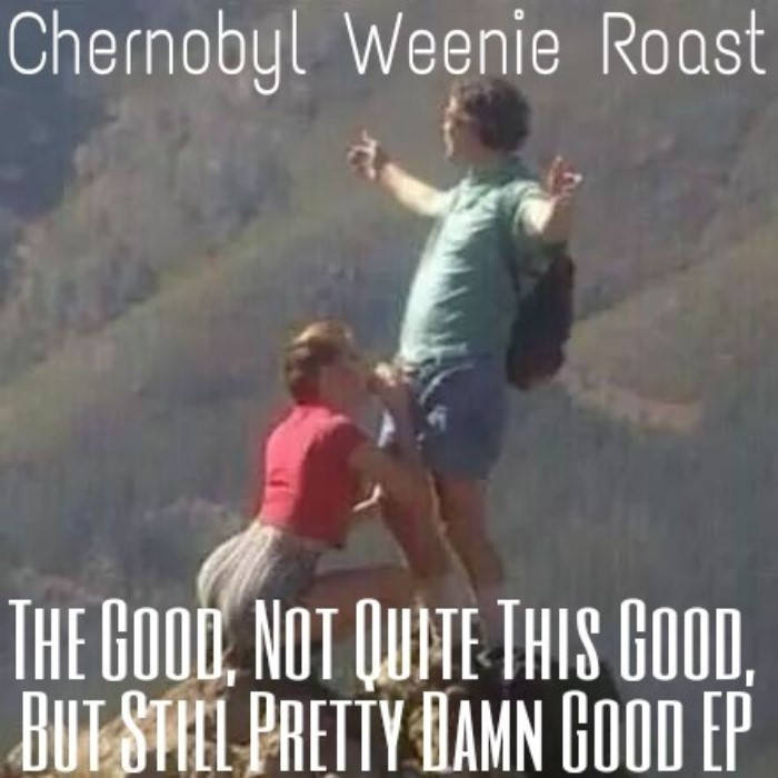 CHERNOBYL WEENIE ROAST - The Good, Not Quite This Good, But Still Pretty Damn Good EP cover 