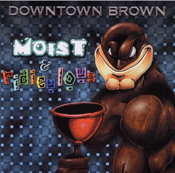 DOWNTOWN BROWN - Moist & Ridiculous cover 