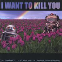 I WANT TO KILL YOU - The Inevitability of Mind Control Through Nanotechnology cover 