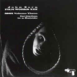 JOHN ZORN - Filmworks XIII : 2002 Volume Three - Invitation To A Suicide ‎ cover 