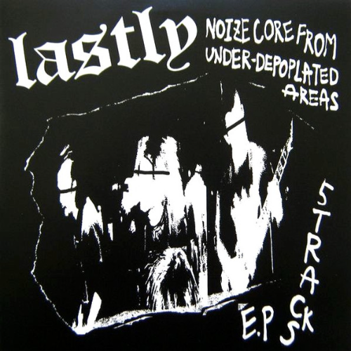 LASTLY - Noizecore From Under-Depoplated Areas (5 Tracks E.P) cover 