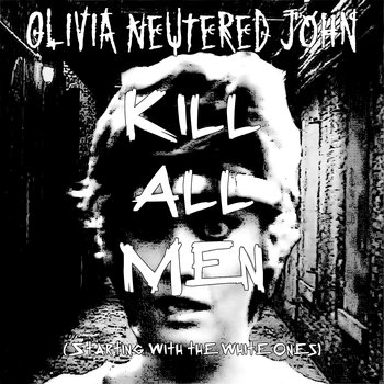 OLIVIA NEUTERED JOHN - Kill All Men (Starting with the White Ones) cover 