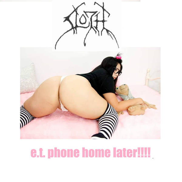 SLOTH - E​.T. Phone Home Later​!​!​!​! cover 