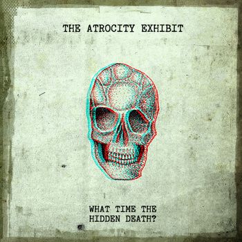 THE ATROCITY EXHIBIT - What Time The Hidden Death? cover 