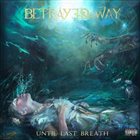 BETRAYED BY THE WAY Until Last Breath album cover