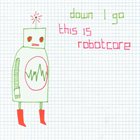 DOWN I GO This is Robotcore album cover