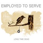 EMPLOYED TO SERVE Long Time Dead album cover