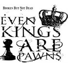 EVEN KINGS ARE PAWNS Broken But Not Dead album cover
