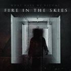 FIRE IN THE SKIES What Have We Become album cover