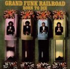GRAND FUNK RAILROAD Born to Die album cover