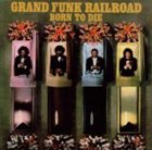 GRAND FUNK RAILROAD Born to Die album cover