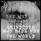 GRIND OF THE DEAD The World Wasn't Made For Grindcore, Grindcore Was Made For The World album cover