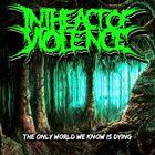 IN THE ACT OF VIOLENCE The Only World We Know Is Dying album cover