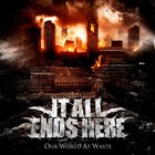 IT ALL ENDS HERE Our World At Waste album cover