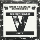 MAN IS THE BASTARD Bastard Noise ‎– Our Earth's Blood Part V album cover