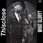 THISCLOSE What Glory? album cover