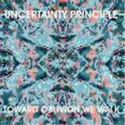 UNCERTAINTY PRINCIPLE Toward Oblivion We Walk album cover