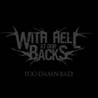 WITH HELL AT OUR BACK Too Damn Bad! album cover