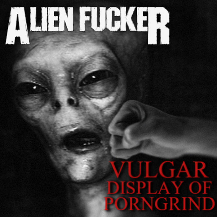 ALIEN FUCKER - Vulgar Display of Porngrind cover 
