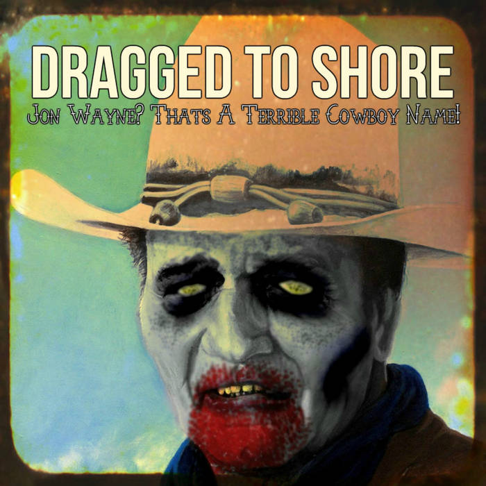 DRAGGED TO SHORE - Jon Wayne? Thats A Terrible Cowboy Name! cover 