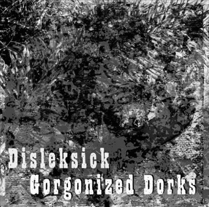 GORGONIZED DORKS - Disleksick / Gorgonized Dorks cover 
