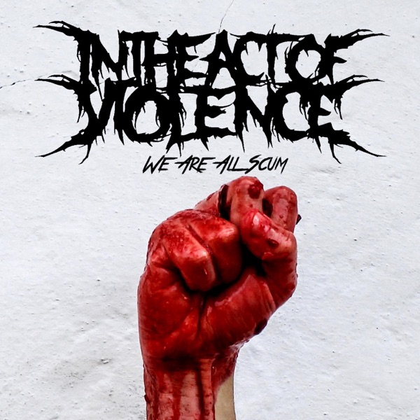IN THE ACT OF VIOLENCE - We Are All Scum cover 