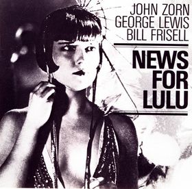 JOHN ZORN - More News For Lulu (with  George Lewis & Bill Frisell) cover 