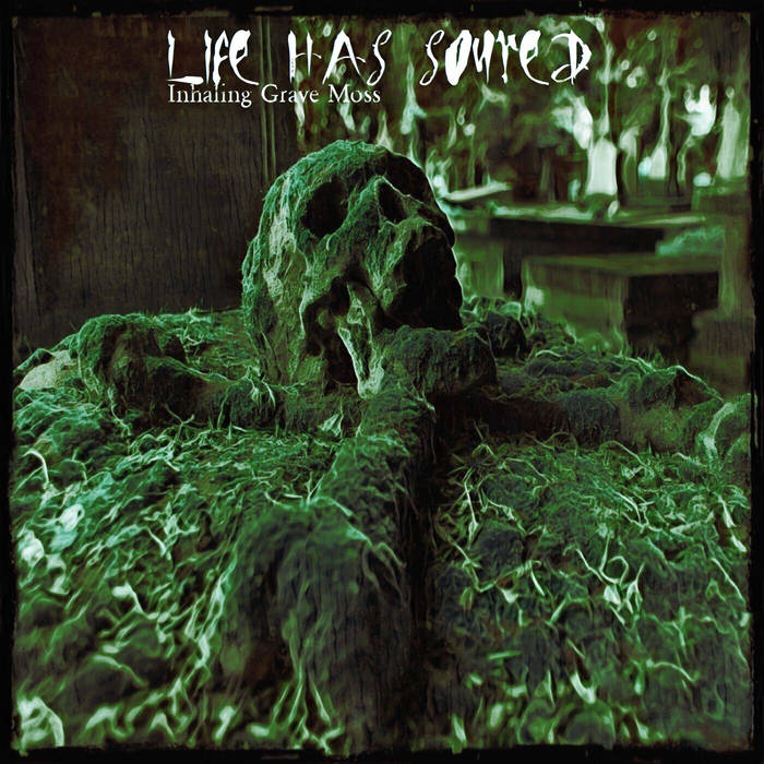 LIFE HAS SOURED - Inhaling Grave Moss cover 