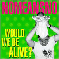 NOMEANSNO - Would We Be Alive? cover 