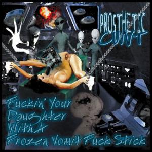 PROSTHETIC CUNT - Fuckin' Your Daughter With A Frozen Vomit Fuck Stick cover 