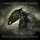A PALE HORSE NAMED DEATH When The World Becomes Undone album cover