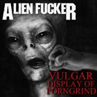 ALIEN FUCKER Vulgar Display of Porngrind album cover