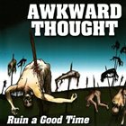 AWKWARD THOUGHT Ruin A Good Time album cover
