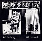 BURNED UP BLED DRY Kill The Body... Kill The Soul... album cover