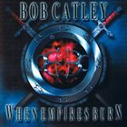 BOB CATLEY When Empires Burn album cover