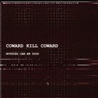 COWARD KILL COWARD Nothing Can Be Good album cover