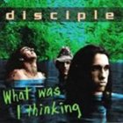 DISCIPLE What Was I Thinking album cover