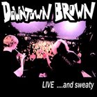 DOWNTOWN BROWN Live .​.​.​and Sweaty album cover