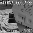 ETERNAL COLLAPSE Dead And Buried ​/ ​Fucked album cover