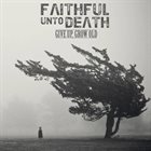 FAITHFUL UNTO DEATH Give Up, Grow Old album cover