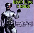 HEAD LIKE A HOLE Double Your Strength, Improve Your Health, & Lengthen Your Life album cover