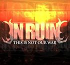 IN RUIN This Is Not Our War album cover