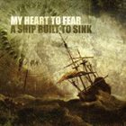 MY HEART TO FEAR A Ship Built To Sink album cover