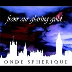ONDE SPHÉRIQUE From Our Glaring Gold... album cover
