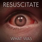 RESUSCITATE What Was album cover