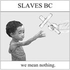 SLAVES BC We Mean Nothing. album cover
