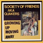 SOCIETY OF FRIENDS A.K.A. THE QUAKERS Growing Up, Moving Away album cover