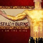 STILL IT BURNS I Am The King album cover