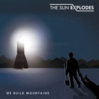 THE SUN EXPLODES We Build Mountains album cover