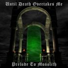 UNTIL DEATH OVERTAKES ME Prelude to Monolith album cover